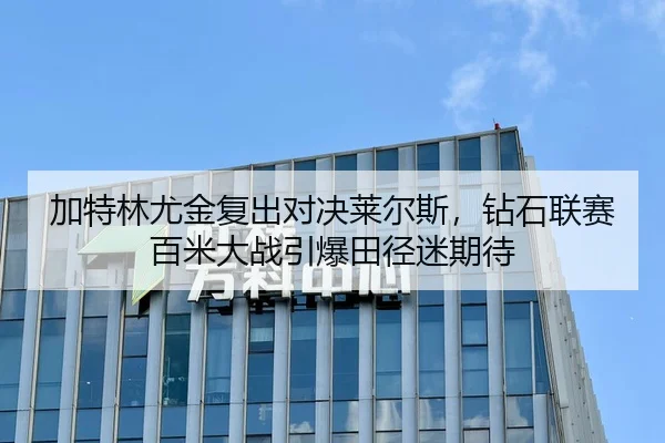 加特林尤金复出对决莱尔斯，钻石联赛百米大战引爆田径迷期待