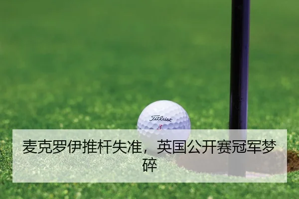 麦克罗伊推杆失准，英国公开赛冠军梦碎