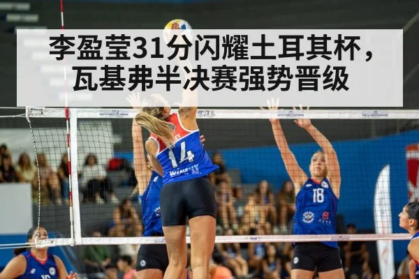 李盈莹31分闪耀土耳其杯，瓦基弗半决赛强势晋级