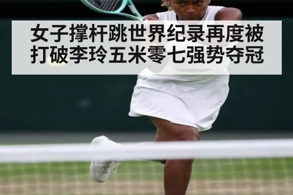 女子撑杆跳世界纪录再度被打破李玲五米零七强势夺冠