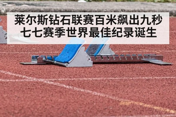 莱尔斯钻石联赛百米飙出九秒七七赛季世界最佳纪录诞生