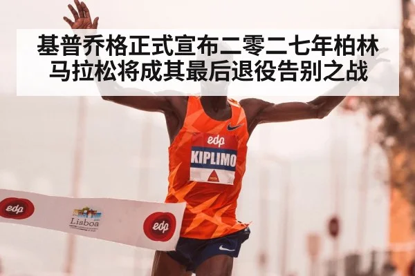 基普乔格正式宣布二零二七年柏林马拉松将成其最后退役告别之战