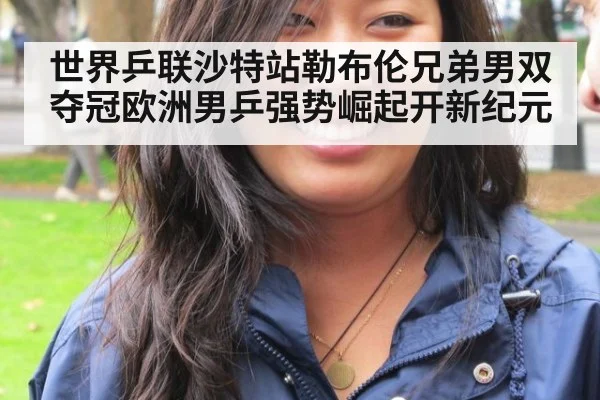 世界乒联沙特站勒布伦兄弟男双夺冠欧洲男乒强势崛起开新纪元